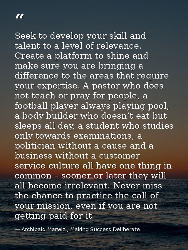 Seek to develop your skill and talent to a level of relevance. Create a platform to shine and make sure you are bringing — Archibald Marwizi, Making Success Deliberate
