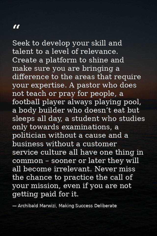Seek to develop your skill and talent to a level of relevance. Create a platform to shine and make sure you are bringing — Archibald Marwizi, Making Success Deliberate