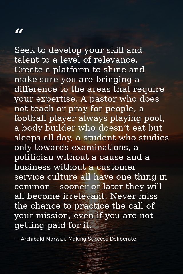 Seek to develop your skill and talent to a level of relevance. Create a platform to shine and make sure you are bringing — Archibald Marwizi, Making Success Deliberate