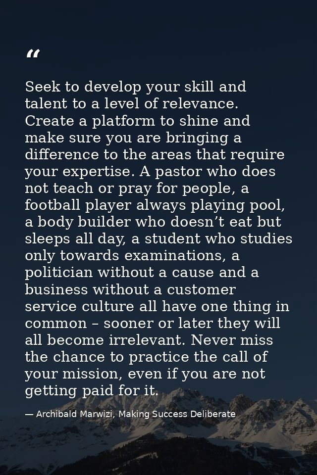 Seek to develop your skill and talent to a level of relevance. Create a platform to shine and make sure you are bringing — Archibald Marwizi, Making Success Deliberate