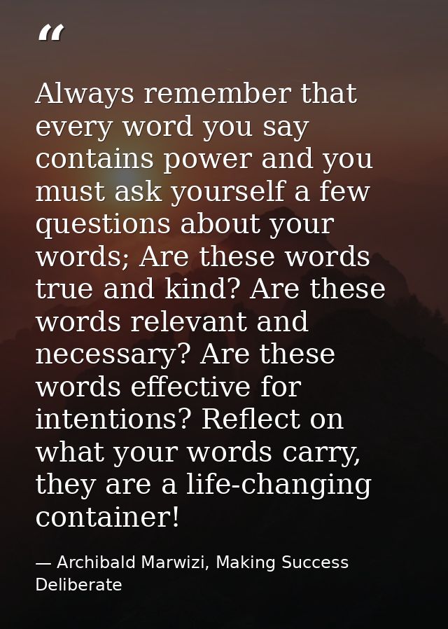 Always remember that every word you say contains power and you must ask yourself a few questions about your words; Are t — Archibald Marwizi, Making Success Deliberate