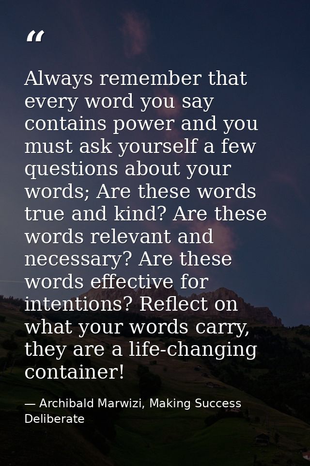 Always remember that every word you say contains power and you must ask yourself a few questions about your words; Are t — Archibald Marwizi, Making Success Deliberate
