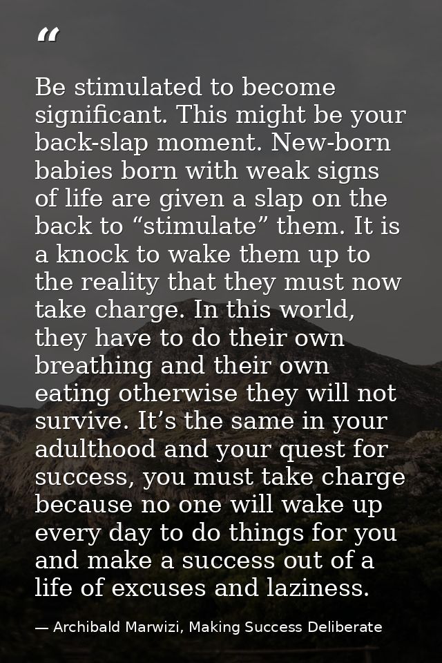 Be stimulated to become significant. This might be your back-slap moment. New-born babies born with weak signs of life a — Archibald Marwizi, Making Success Deliberate