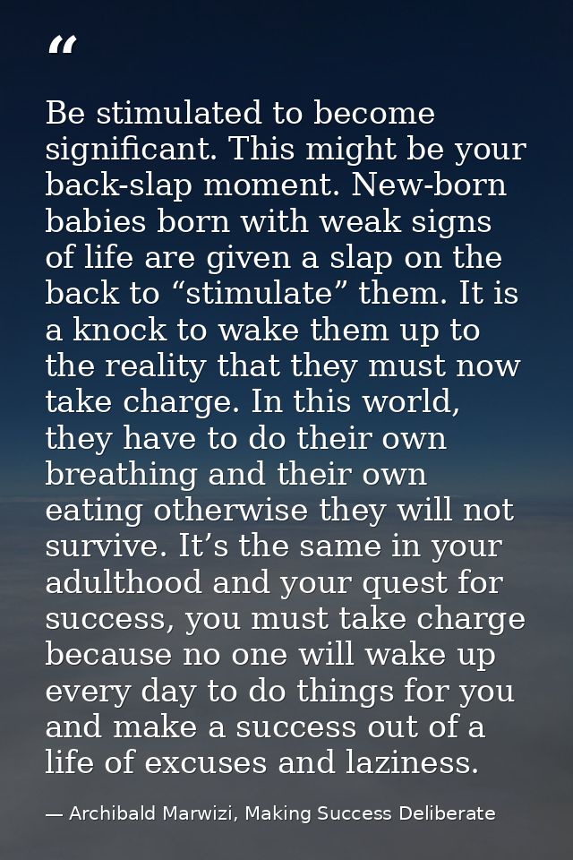 Be stimulated to become significant. This might be your back-slap moment. New-born babies born with weak signs of life a — Archibald Marwizi, Making Success Deliberate