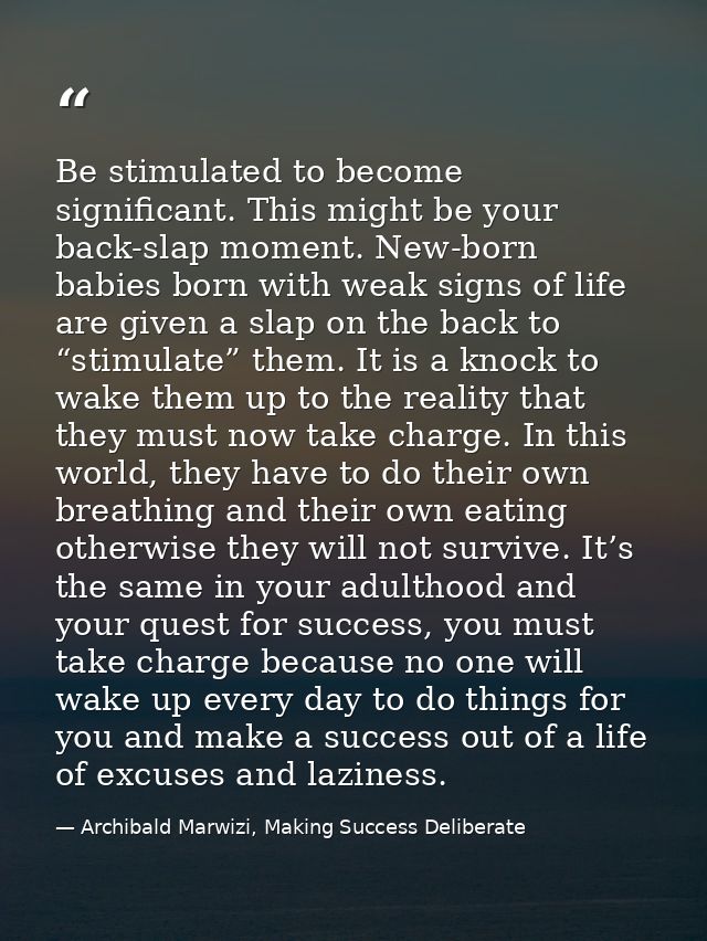 Be stimulated to become significant. This might be your back-slap moment. New-born babies born with weak signs of life a — Archibald Marwizi, Making Success Deliberate