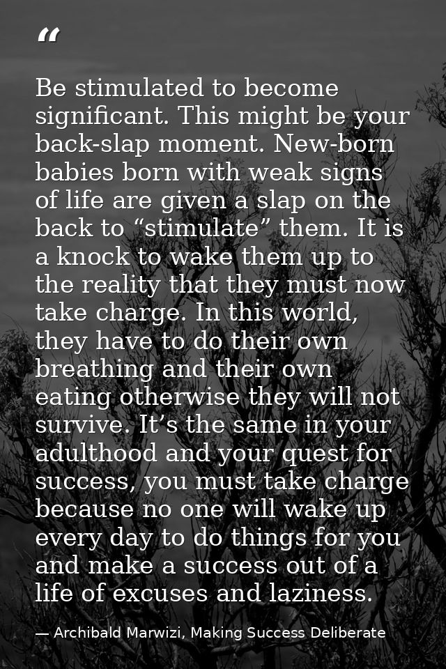 Be stimulated to become significant. This might be your back-slap moment. New-born babies born with weak signs of life a — Archibald Marwizi, Making Success Deliberate