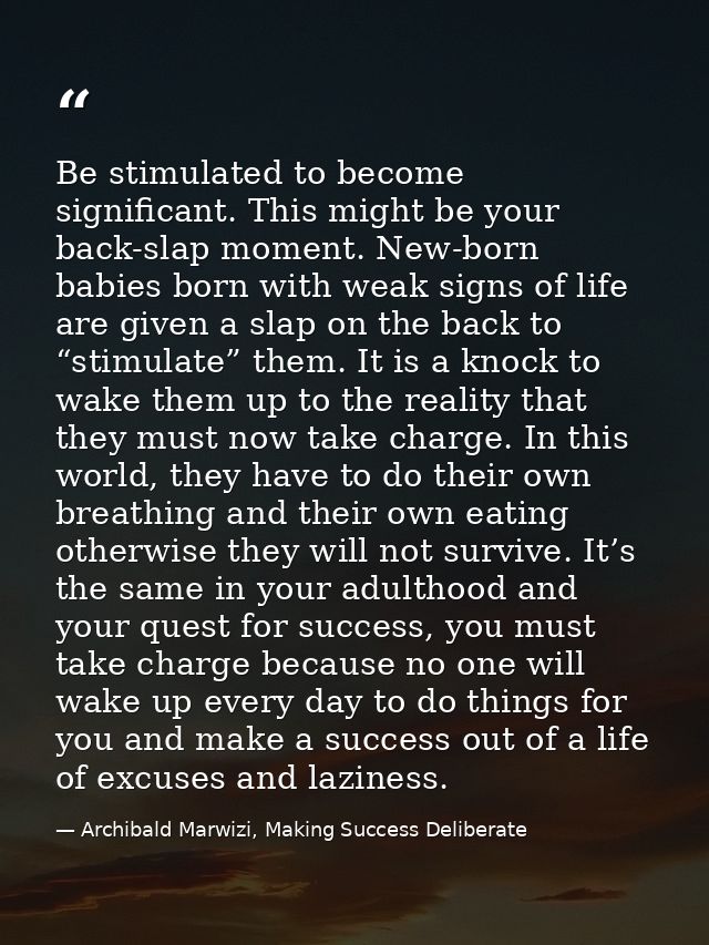 Be stimulated to become significant. This might be your back-slap moment. New-born babies born with weak signs of life a — Archibald Marwizi, Making Success Deliberate