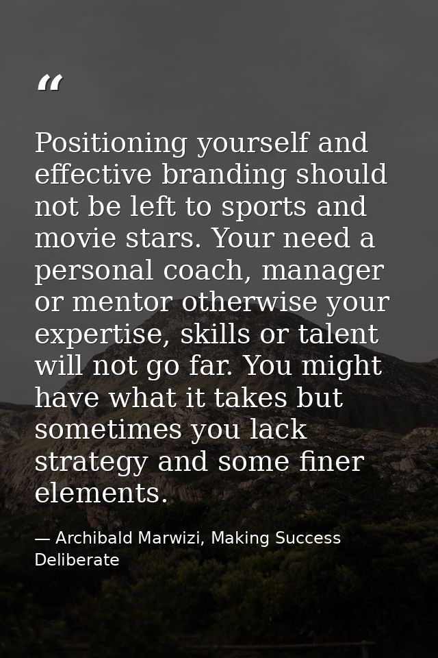 Positioning yourself and effective branding should not be left to sports and movie stars. Your need a personal coach, ma — Archibald Marwizi, Making Success Deliberate