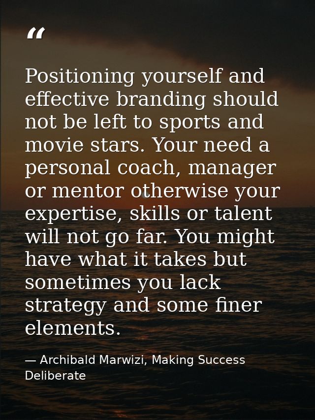 Positioning yourself and effective branding should not be left to sports and movie stars. Your need a personal coach, ma — Archibald Marwizi, Making Success Deliberate