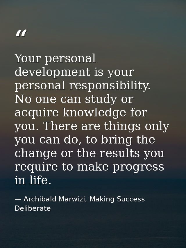 Your personal development is your personal responsibility. No one can study or acquire knowledge for you. There are thin — Archibald Marwizi, Making Success Deliberate