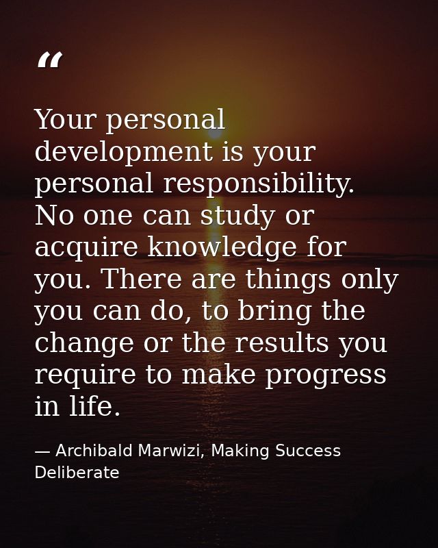 Your personal development is your personal responsibility. No one can study or acquire knowledge for you. There are thin — Archibald Marwizi, Making Success Deliberate