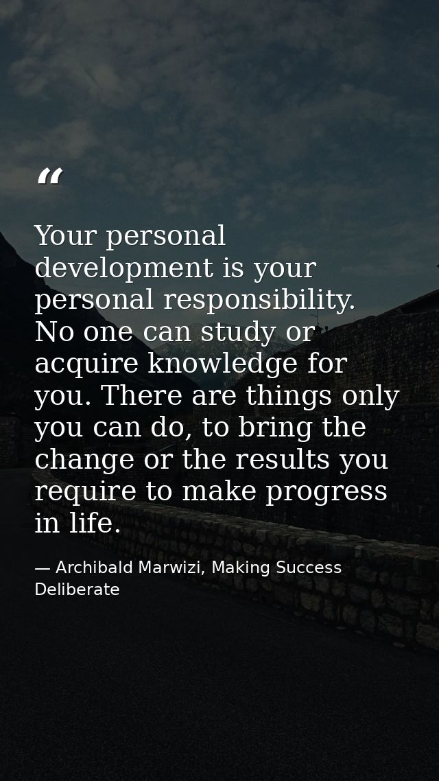 Your personal development is your personal responsibility. No one can study or acquire knowledge for you. There are thin — Archibald Marwizi, Making Success Deliberate