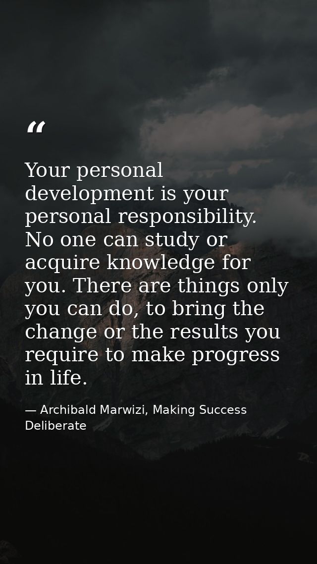 Your personal development is your personal responsibility. No one can study or acquire knowledge for you. There are thin — Archibald Marwizi, Making Success Deliberate