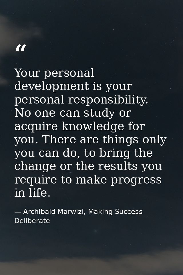 Your personal development is your personal responsibility. No one can study or acquire knowledge for you. There are thin — Archibald Marwizi, Making Success Deliberate