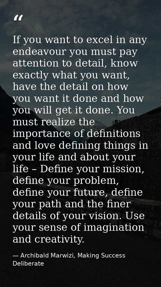 If you want to excel in any endeavour you must pay attention to detail, know exactly what you want, have the detail on h — Archibald Marwizi, Making Success Deliberate