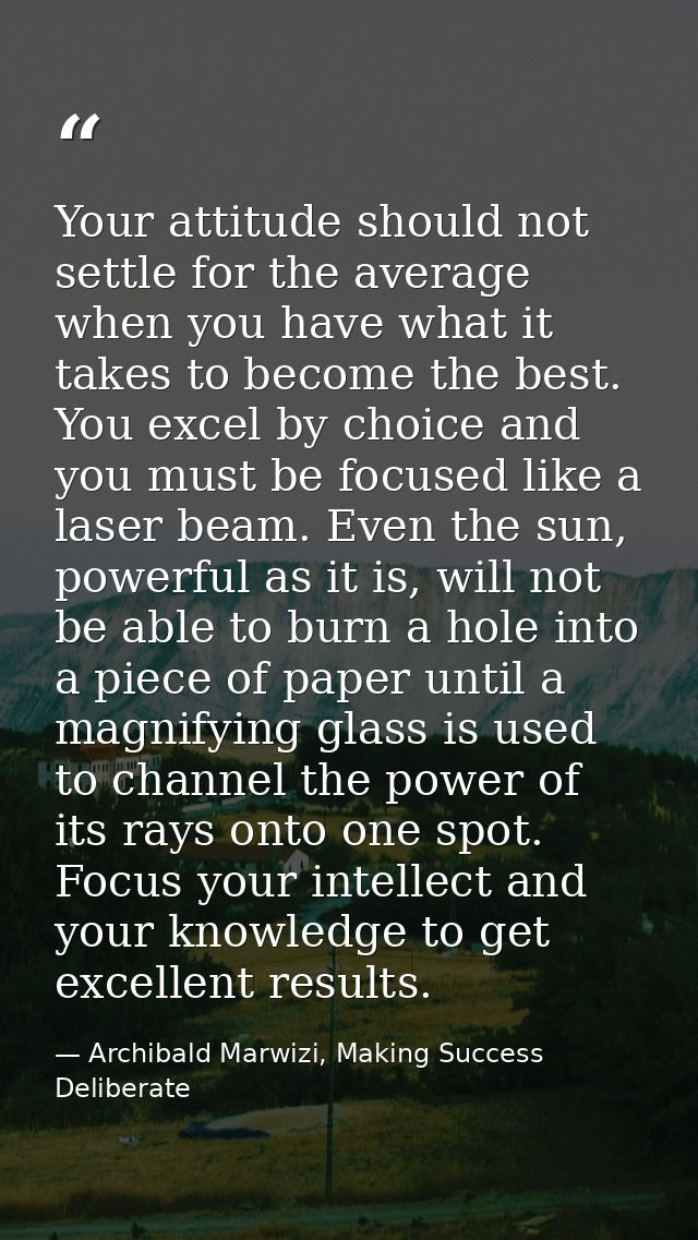 Your attitude should not settle for the average when you have what it takes to become the best. You excel by choice and  — Archibald Marwizi, Making Success Deliberate