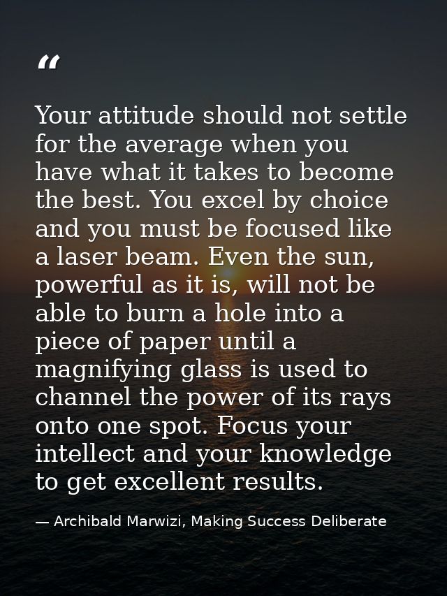 Your attitude should not settle for the average when you have what it takes to become the best. You excel by choice and  — Archibald Marwizi, Making Success Deliberate