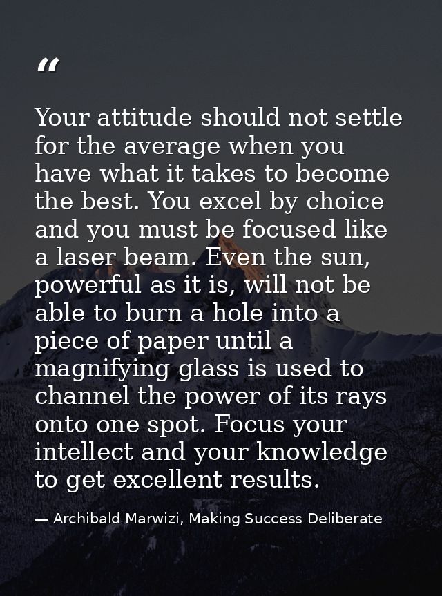 Your attitude should not settle for the average when you have what it takes to become the best. You excel by choice and  — Archibald Marwizi, Making Success Deliberate