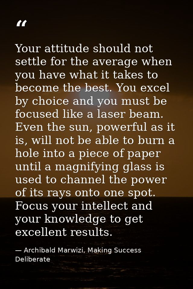 Your attitude should not settle for the average when you have what it takes to become the best. You excel by choice and  — Archibald Marwizi, Making Success Deliberate