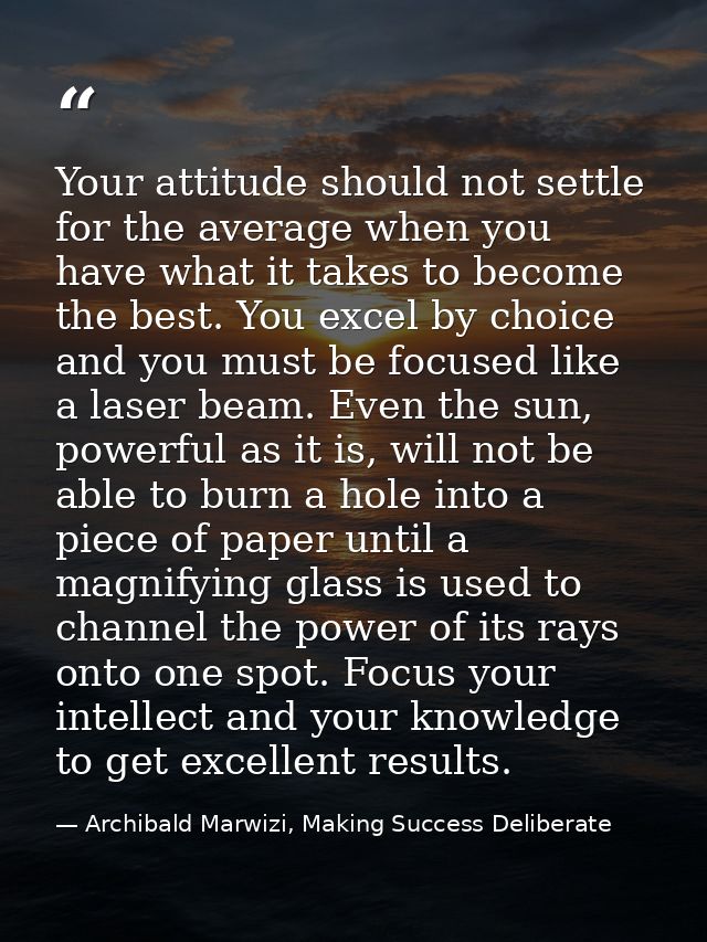 Your attitude should not settle for the average when you have what it takes to become the best. You excel by choice and  — Archibald Marwizi, Making Success Deliberate