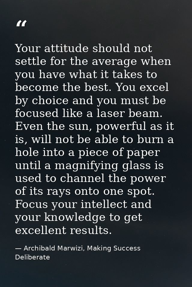 Your attitude should not settle for the average when you have what it takes to become the best. You excel by choice and  — Archibald Marwizi, Making Success Deliberate