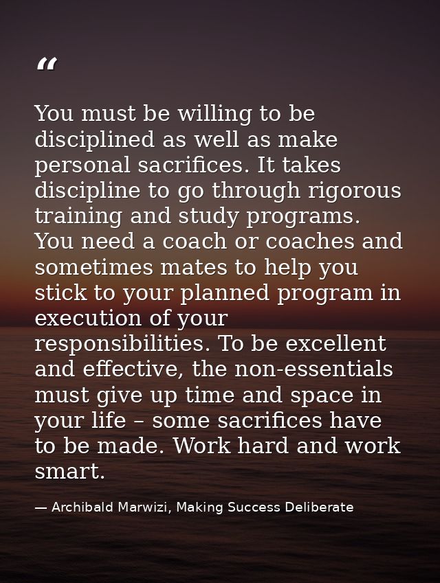 You must be willing to be disciplined as well as make personal sacrifices. It takes discipline to go through rigorous tr — Archibald Marwizi, Making Success Deliberate