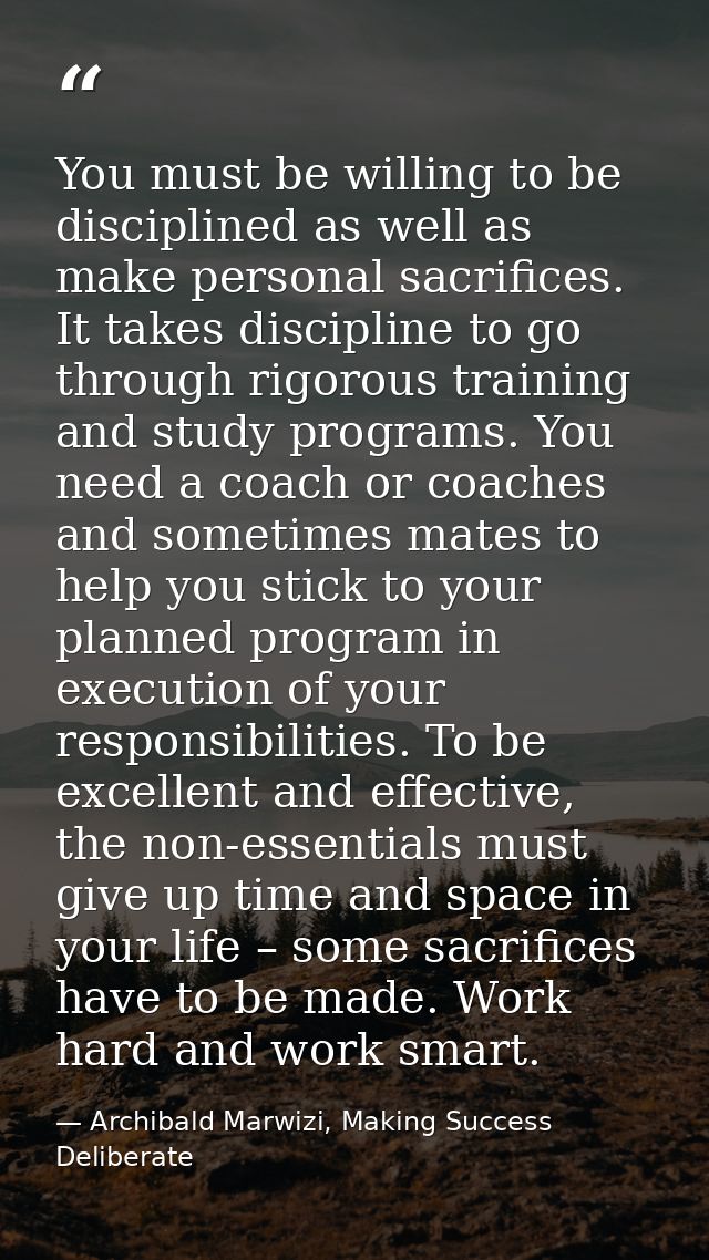 You must be willing to be disciplined as well as make personal sacrifices. It takes discipline to go through rigorous tr — Archibald Marwizi, Making Success Deliberate