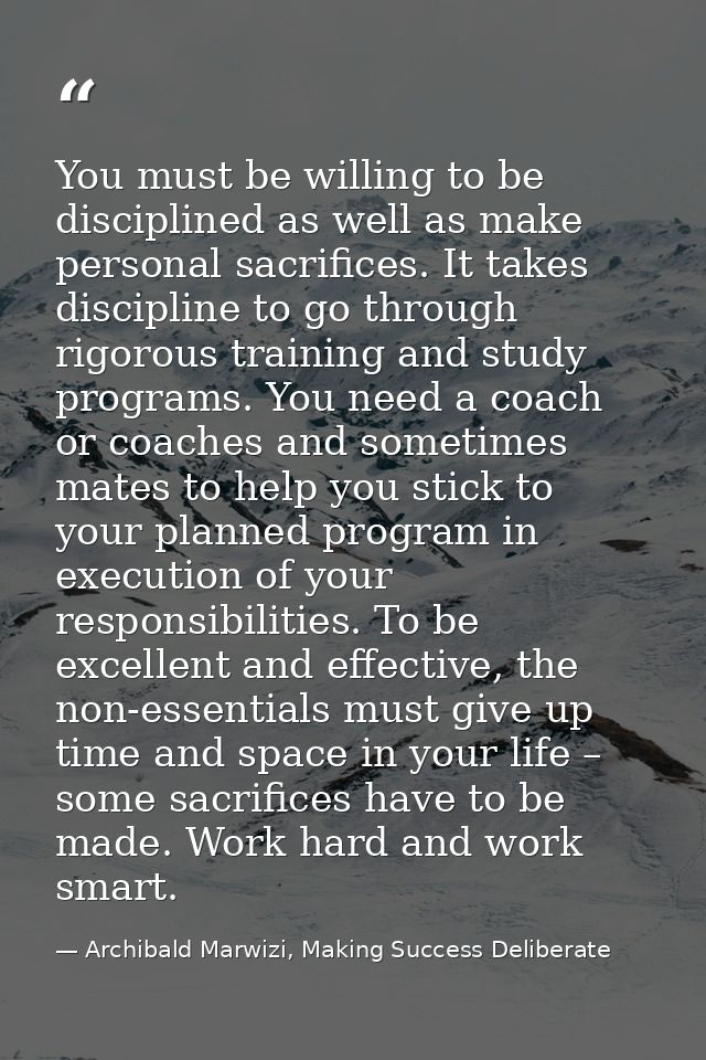 You must be willing to be disciplined as well as make personal sacrifices. It takes discipline to go through rigorous tr — Archibald Marwizi, Making Success Deliberate