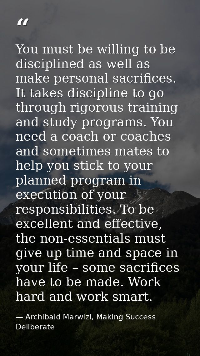 You must be willing to be disciplined as well as make personal sacrifices. It takes discipline to go through rigorous tr — Archibald Marwizi, Making Success Deliberate