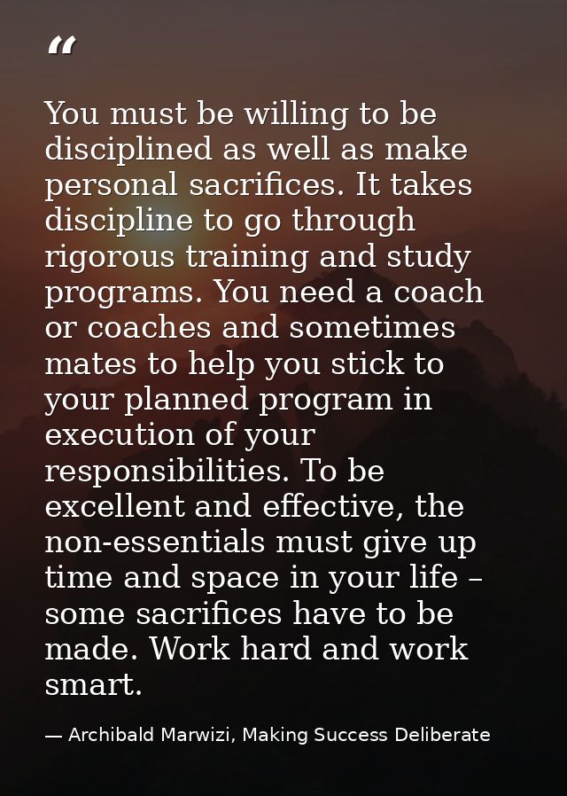 You must be willing to be disciplined as well as make personal sacrifices. It takes discipline to go through rigorous tr — Archibald Marwizi, Making Success Deliberate