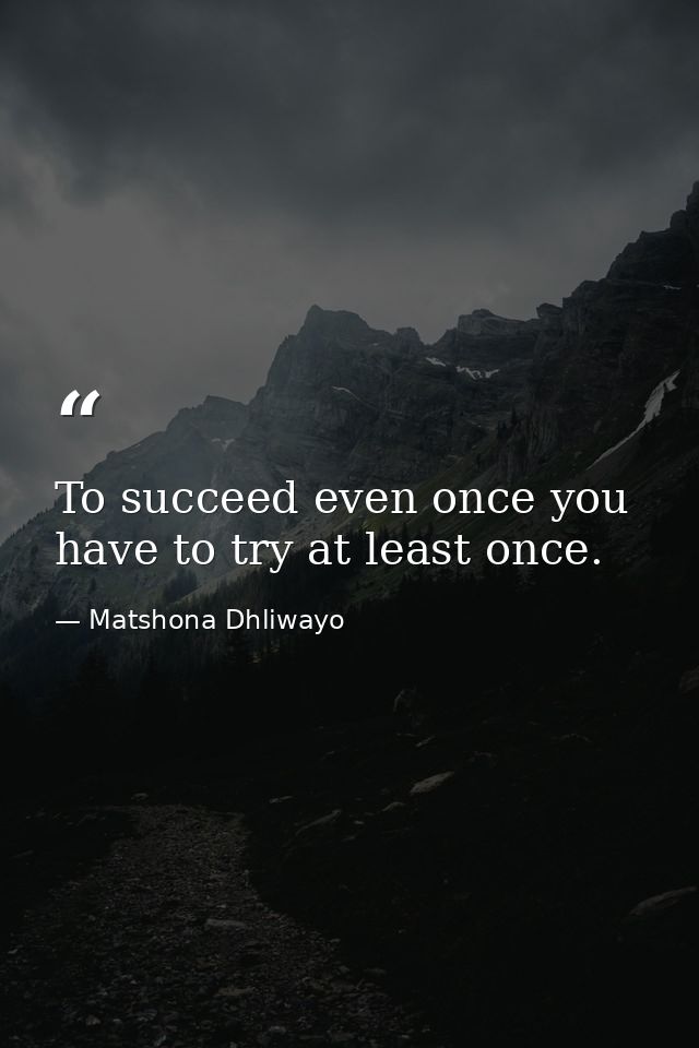 To succeed even once you have to try at least once. — Matshona Dhliwayo