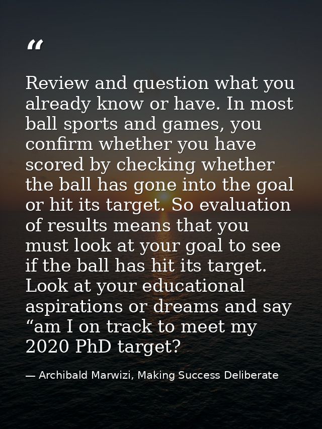 Review and question what you already know or have. In most ball sports and games, you confirm whether you have scored by — Archibald Marwizi, Making Success Deliberate