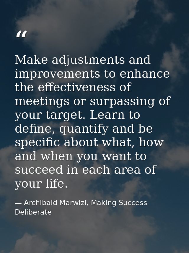 Make adjustments and improvements to enhance the effectiveness of meetings or surpassing of your target. Learn to define — Archibald Marwizi, Making Success Deliberate