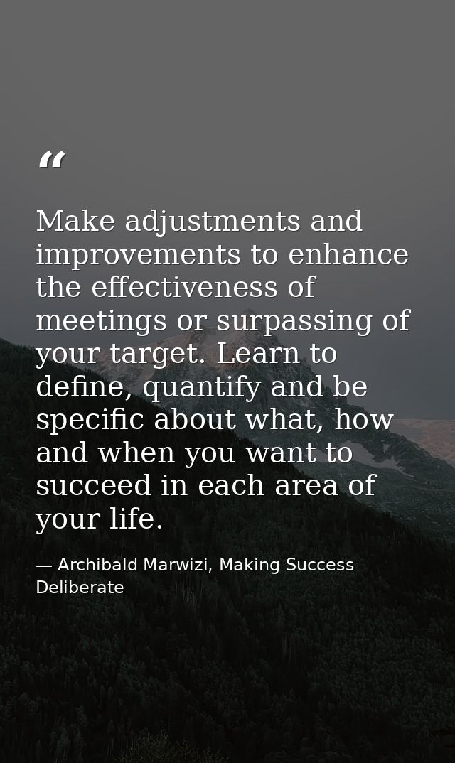 Make adjustments and improvements to enhance the effectiveness of meetings or surpassing of your target. Learn to define — Archibald Marwizi, Making Success Deliberate
