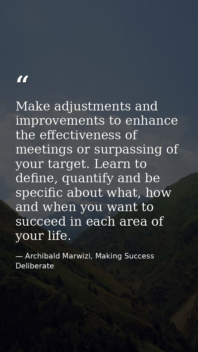 Make adjustments and improvements to enhance the effectiveness of meetings or surpassing of your target. Learn to define — Archibald Marwizi, Making Success Deliberate