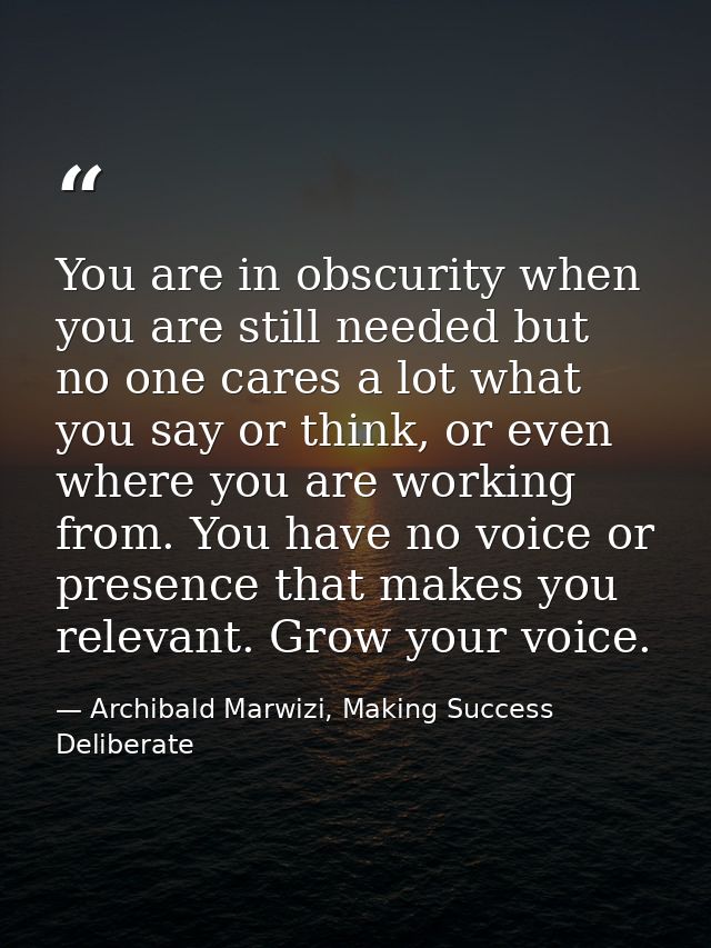 You are in obscurity when you are still needed but no one cares a lot what you say or think, or even where you are worki — Archibald Marwizi, Making Success Deliberate