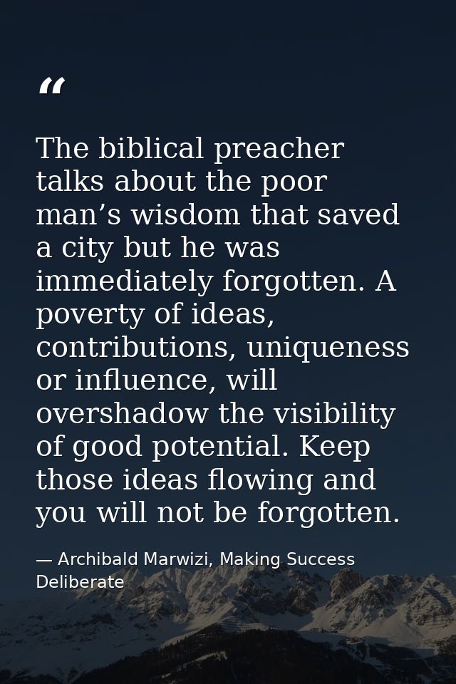 The biblical preacher talks about the poor man’s wisdom that saved a city but he was immediately forgotten. A poverty of — Archibald Marwizi, Making Success Deliberate