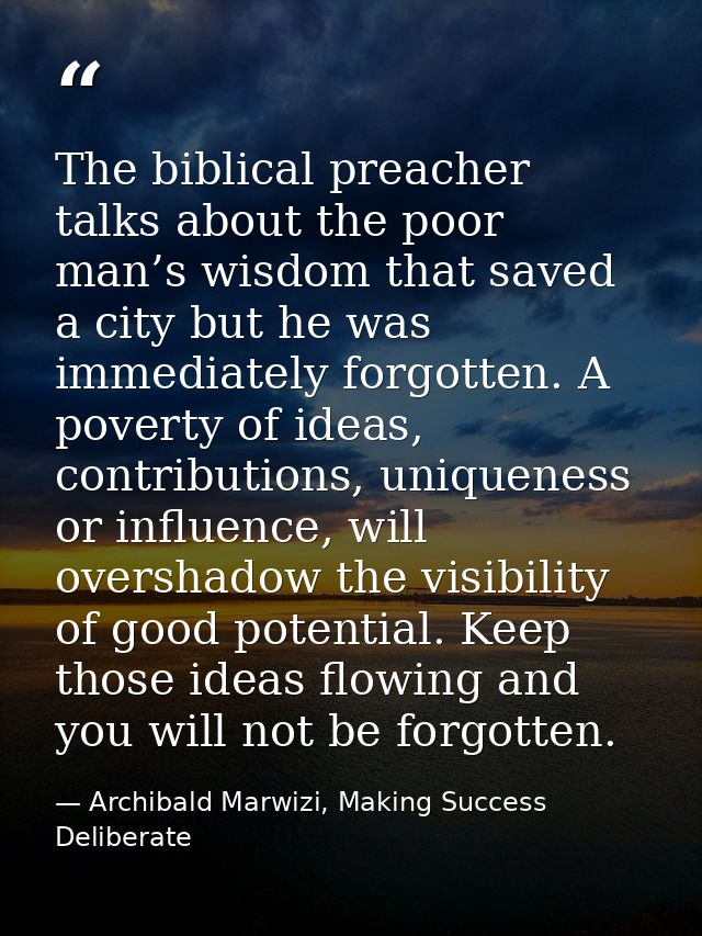 The biblical preacher talks about the poor man’s wisdom that saved a city but he was immediately forgotten. A poverty of — Archibald Marwizi, Making Success Deliberate