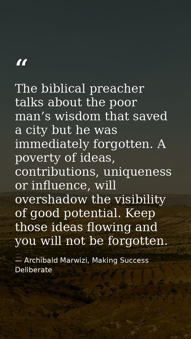 The biblical preacher talks about the poor man’s wisdom that saved a city but he was immediately forgotten. A poverty of — Archibald Marwizi, Making Success Deliberate
