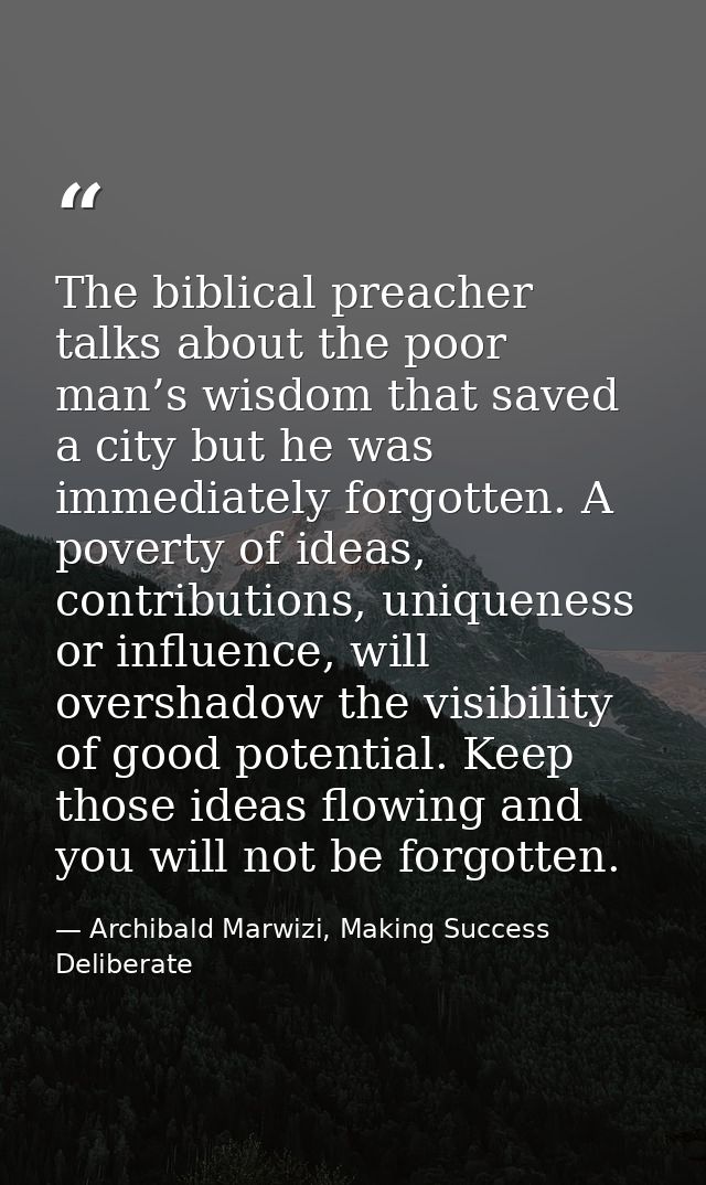 The biblical preacher talks about the poor man’s wisdom that saved a city but he was immediately forgotten. A poverty of — Archibald Marwizi, Making Success Deliberate