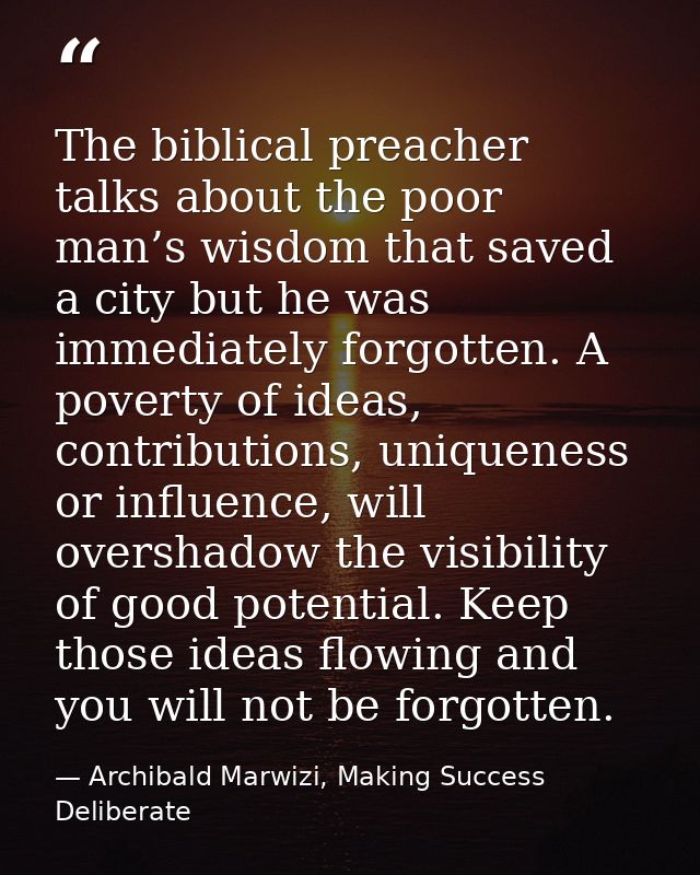 The biblical preacher talks about the poor man’s wisdom that saved a city but he was immediately forgotten. A poverty of — Archibald Marwizi, Making Success Deliberate