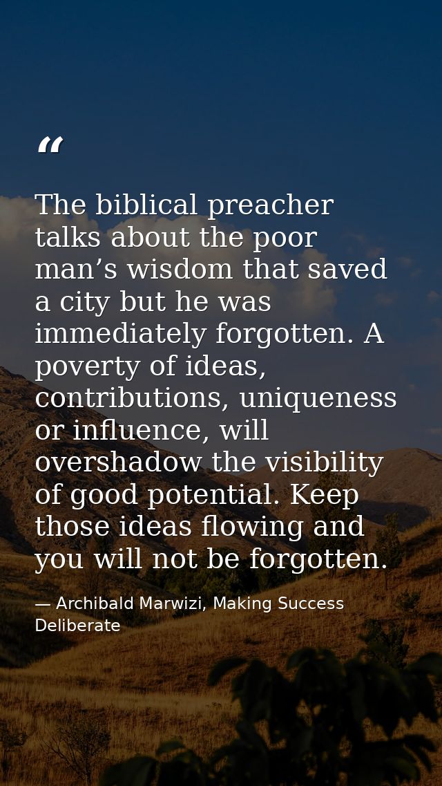 The biblical preacher talks about the poor man’s wisdom that saved a city but he was immediately forgotten. A poverty of — Archibald Marwizi, Making Success Deliberate