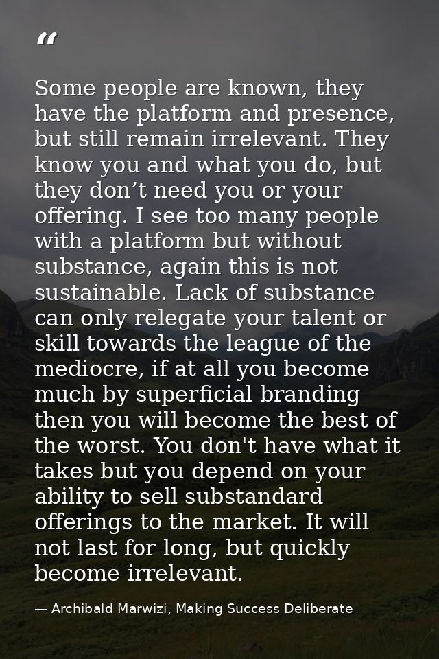 Some people are known, they have the platform and presence, but still remain irrelevant. They know you and what you do,  — Archibald Marwizi, Making Success Deliberate