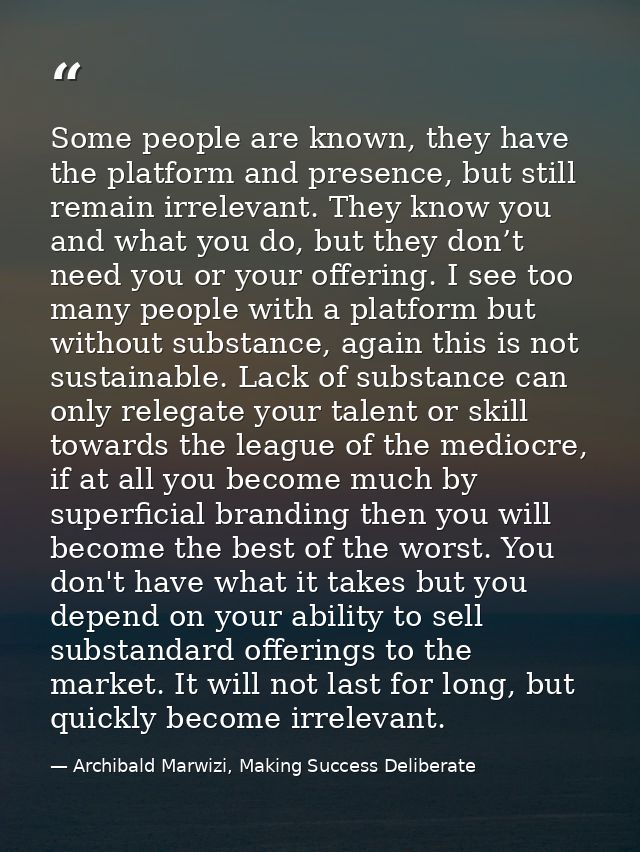 Some people are known, they have the platform and presence, but still remain irrelevant. They know you and what you do,  — Archibald Marwizi, Making Success Deliberate