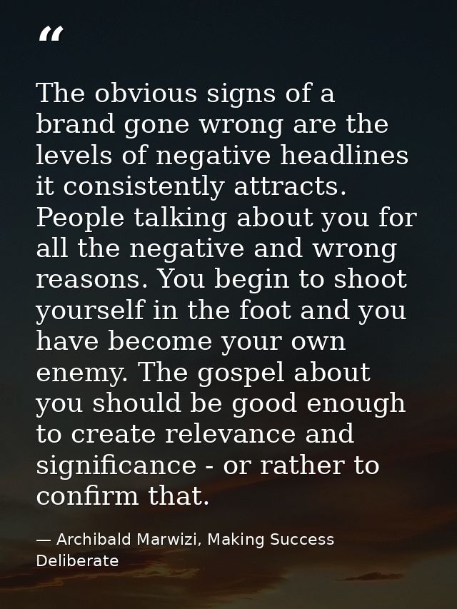 The obvious signs of a brand gone wrong are the levels of negative headlines it consistently attracts. People talking ab — Archibald Marwizi, Making Success Deliberate