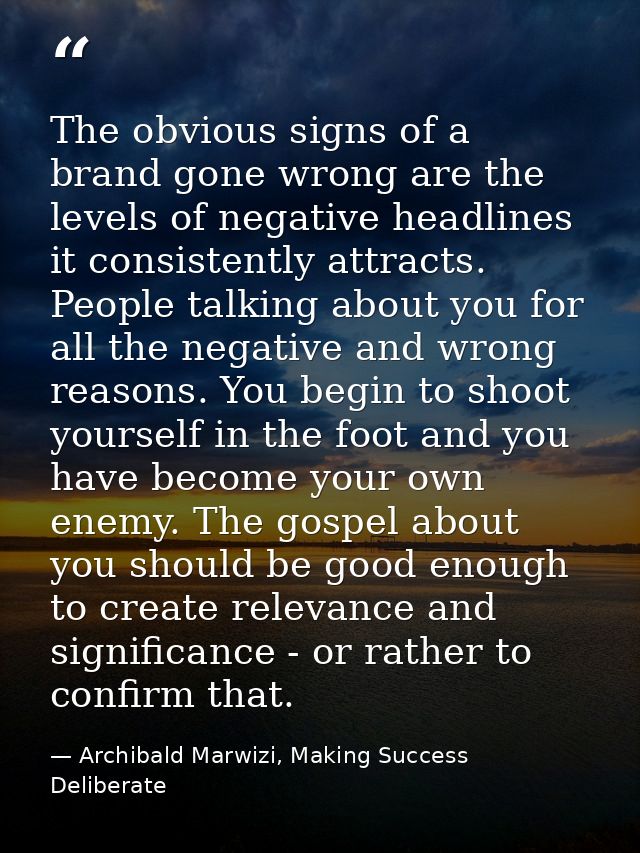 The obvious signs of a brand gone wrong are the levels of negative headlines it consistently attracts. People talking ab — Archibald Marwizi, Making Success Deliberate