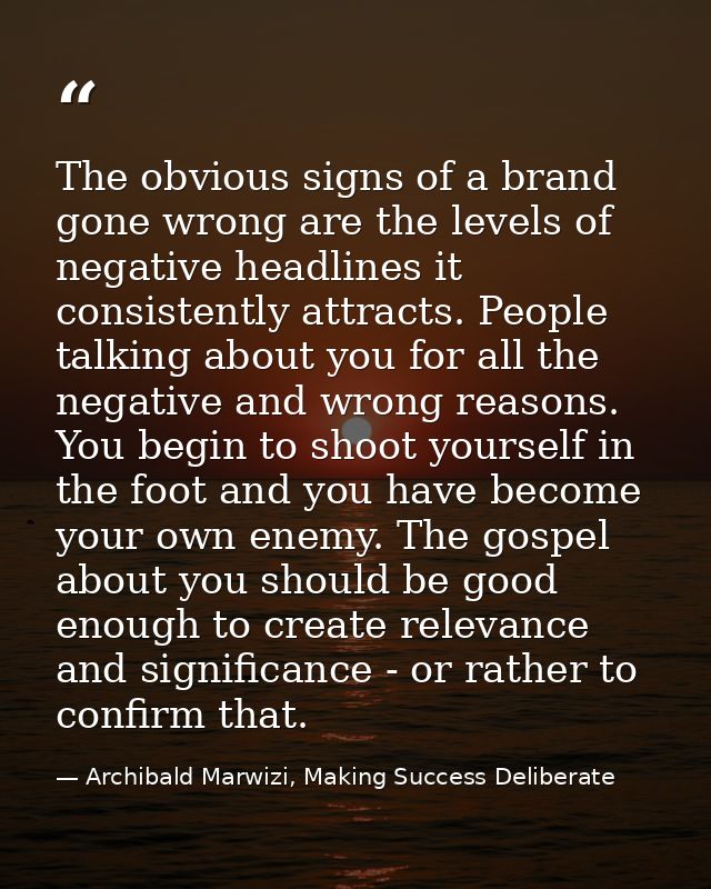 The obvious signs of a brand gone wrong are the levels of negative headlines it consistently attracts. People talking ab — Archibald Marwizi, Making Success Deliberate