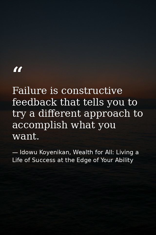 Failure is constructive feedback that tells you to try a different approach to accomplish what you want. — Idowu Koyenikan, Wealth for All: Living a Life of Success at the Edge of Your Ability