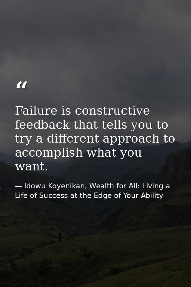 Failure is constructive feedback that tells you to try a different approach to accomplish what you want. — Idowu Koyenikan, Wealth for All: Living a Life of Success at the Edge of Your Ability