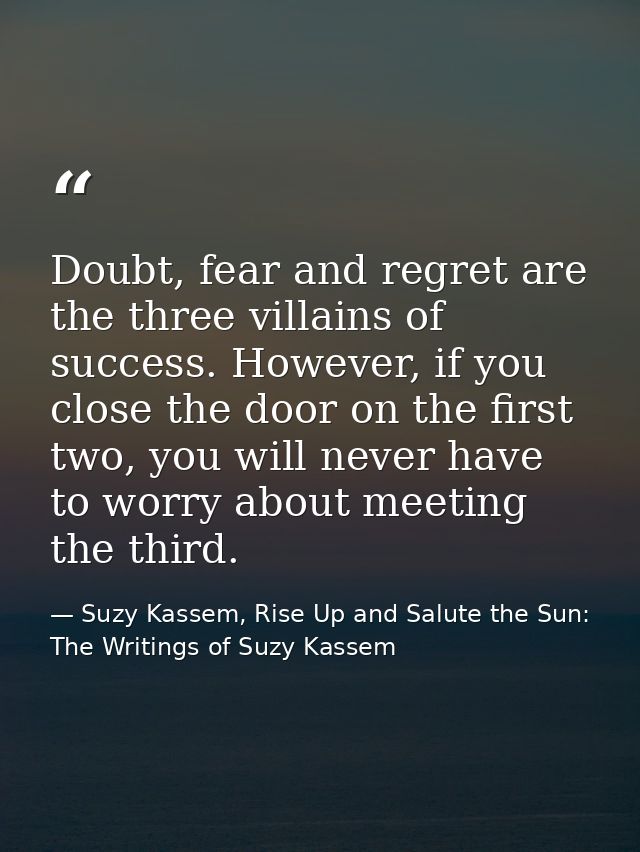 Doubt, fear and regret are the three villains of success. However, if you close the door on the first two, you will neve — Suzy Kassem, Rise Up and Salute the Sun: The Writings of Suzy Kassem